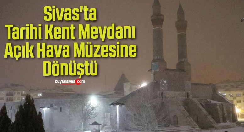 Sivas’ta Tarihi Kent Meydanı Açık Hava Müzesine Dönüştü