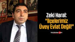 Zeki Haral: “İlçelerimiz Üvey Evlat Değil!”