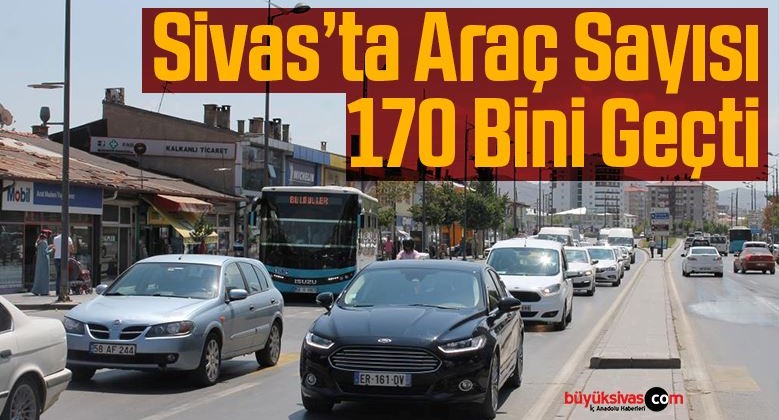 Sivas’ta araç sayısı 171 bine yaklaştı