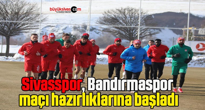 Sivasspor, Bandırmaspor maçı hazırlıklarına başladı