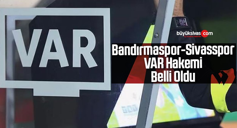 Bandırmaspor – Sivasspor VAR Hakemi Belli Oldu