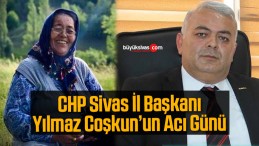 CHP Sivas İl Başkanı Yılmaz Coşkun’un Acı Günü