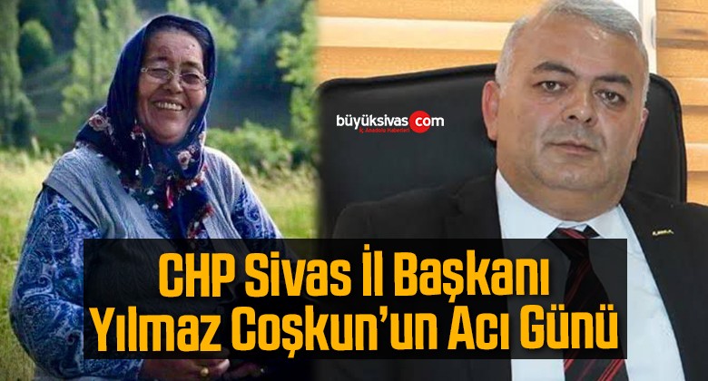 CHP Sivas İl Başkanı Yılmaz Coşkun’un Acı Günü