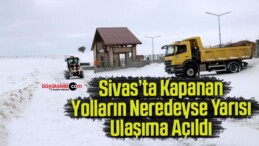 Sivas’ta kapanan yolların neredeyse yarısı ulaşıma açıldı