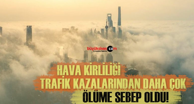 Türkiye’de hava kirliliği, trafik kazalarından daha fazla can aldı