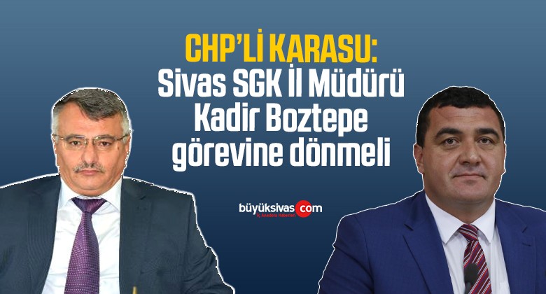 CHP’li Karasu: Sivas SGK İl Müdürü Kadir Boztepe görevine dönmeli