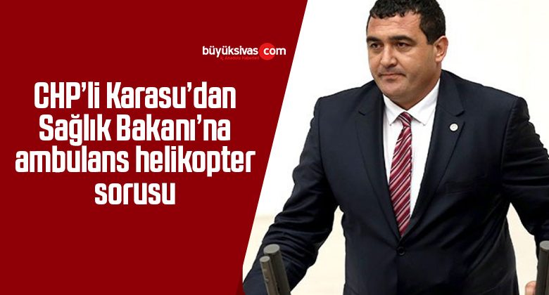 CHP’li Karasu’dan Sağlık Bakanı’na ambulans helikopter sorusu