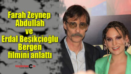 Farah Zeynep Abdullah ve Erdal Beşikçioğlu Bergen filmini anlattı