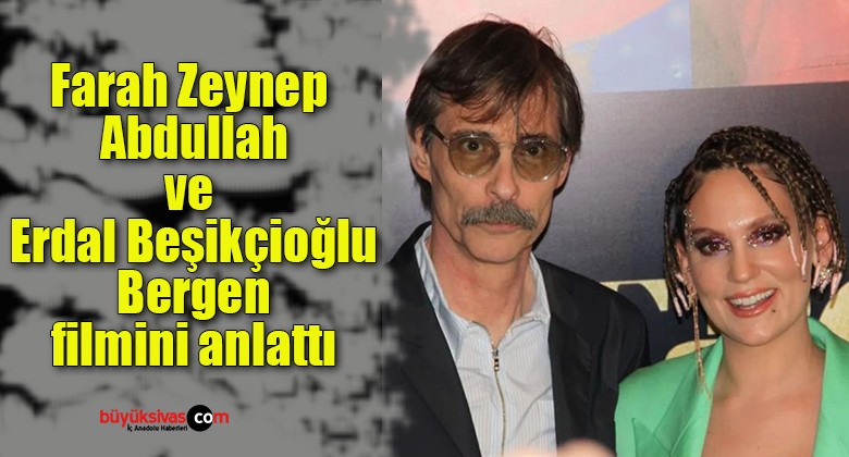 Farah Zeynep Abdullah ve Erdal Beşikçioğlu Bergen filmini anlattı