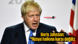 Boris Johnson, “Rusya halkına karşı değiliz