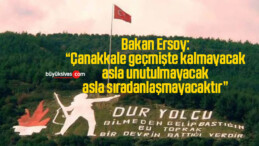 Bakan Ersoy: “Çanakkale geçmişte kalmayacak, asla unutulmayacak, asla sıradanlaşmayacaktır”