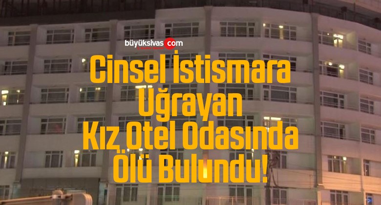 Cinsel İstismara Uğrayan Kız Otel Odasında Ölü Bulundu!