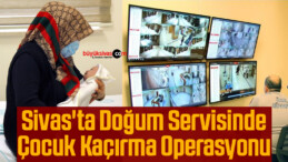 Sivas’ta Doğum Servisinde Çocuk Kaçırma Operasyonu