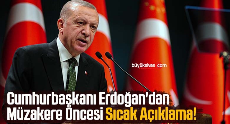 Cumhurbaşkanı Erdoğan’dan Müzakere Öncesi Sıcak Açıklama!