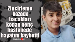 Zincirleme kazada bacakları kopan genç hastanede hayatını kaybetti