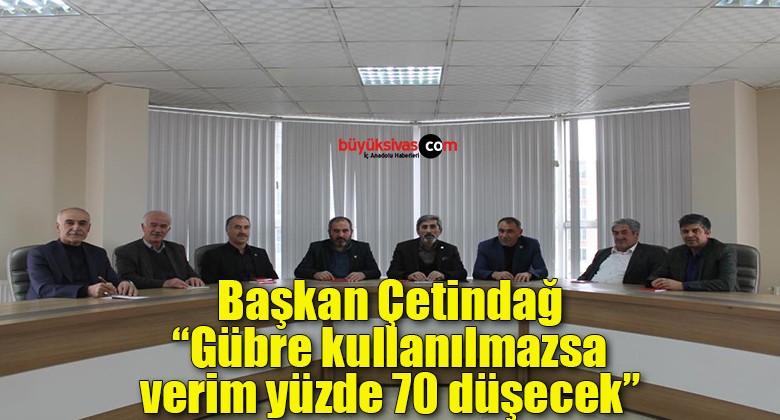 Başkan Çetindağ: “Gübre kullanılmazsa verim yüzde 70 düşecek”