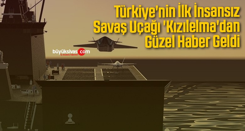 Türkiye’nin İlk İnsansız Muharip Savaş Uçağı ‘Kızılelma’dan Güzel Haber Geldi