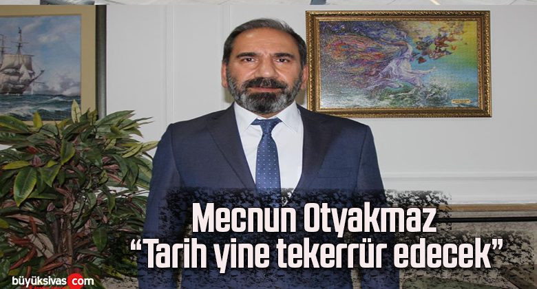 Mecnun Otyakmaz: “Tarih yine tekerrür edecek”