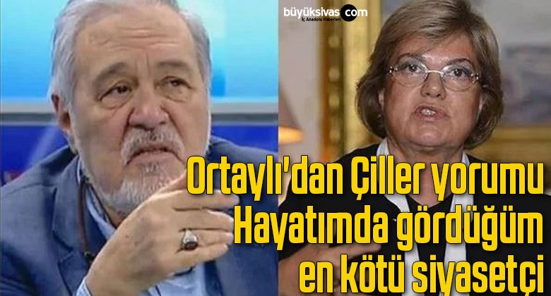 Ortaylı’dan Çiller yorumu: Hayatımda gördüğüm en kötü siyasetçi