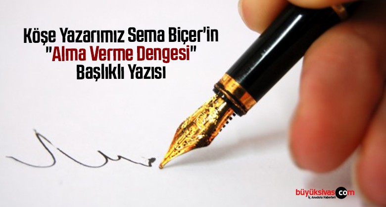 Köşe Yazarımız Sema Biçer’in “Alma Verme Dengesi” Başlıklı Yazısı