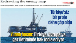 Yunan basını: Türkiye, Avrupa’ya gaz iletiminde hak iddia ediyor