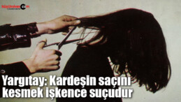 Yargıtay: Kardeşin saçını kesmek işkence suçudur