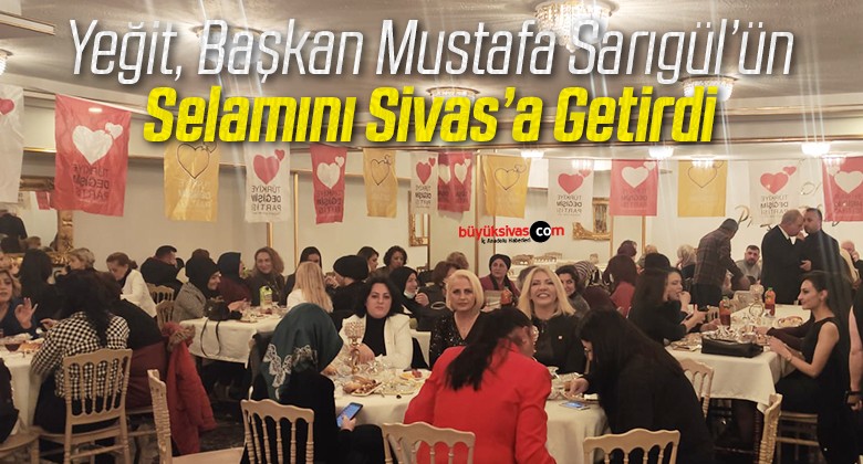 Kader Yeğit Sivas’a Mustafa Sarıgül’ün Selamını Getirdi