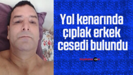 Yol kenarında çıplak erkek cesedi bulundu