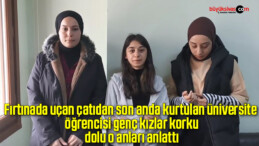 Fırtınada uçan çatıdan son anda kurtulan üniversite öğrencisi genç kızlar korku dolu o anları anlattı