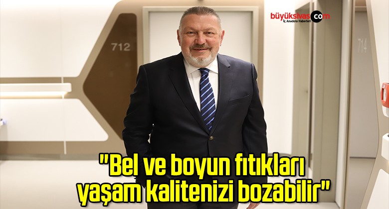 “Bel ve boyun fıtıkları yaşam kalitenizi bozabilir”