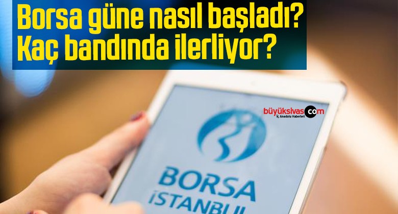 Borsa güne nasıl başladı? Kaç bandında ilerliyor?