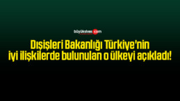 Dışişleri Bakanlığı Türkiye’nin iyi ilişkilerde bulunulan o ülkeyi açıkladı!