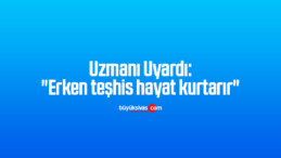 Uzmanı Uyardı: “Erken teşhis hayat kurtarır”