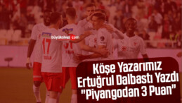 Köşe Yazarımız Ertuğrul Dalbastı Yazdı “Piyangodan 3 Puan”