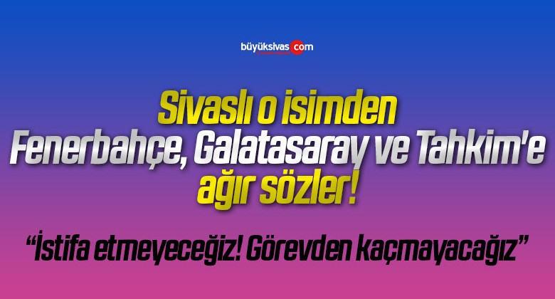 Sivaslı o isimden Fenerbahçe, Galatasaray ve Tahkim’e ağır sözler!