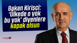 Kirişçi: ‘Ülkede o yok, bu yok’ diyenlere kapak olsun