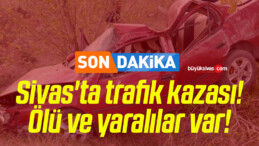 Sivas’ta trafik kazası! Ölü ve yaralılar var!