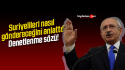 Kılıçdaroğlu Suriyelileri nasıl göndereceğini anlattı! Denetlenme sözü!