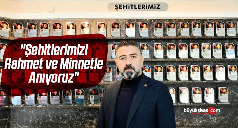 “Şehitlerimizi Rahmet ve Minnetle Anıyoruz”