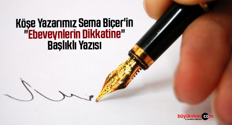 Köşe Yazarımız Sema Biçer’in “Ebeveynlerin Dikkatine” Başlıklı Yazısı