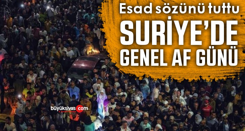 Esad sözünü tuttu! Suriye’de genel af günü!