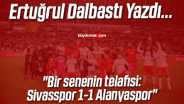 Köşe Yazarımız Ertuğrul Dalbastı Yazdı “Bir senenin telafisi: Sivasspor 1-1 Alanyaspor”