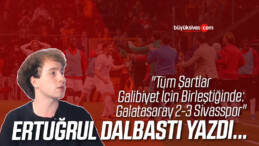 Köşe Yazarımız Ertuğrul Dalbastı Yazdı “Tüm Şartlar Galibiyet İçin Birleştiğinde: Galatasaray 2-3 Sivasspor”