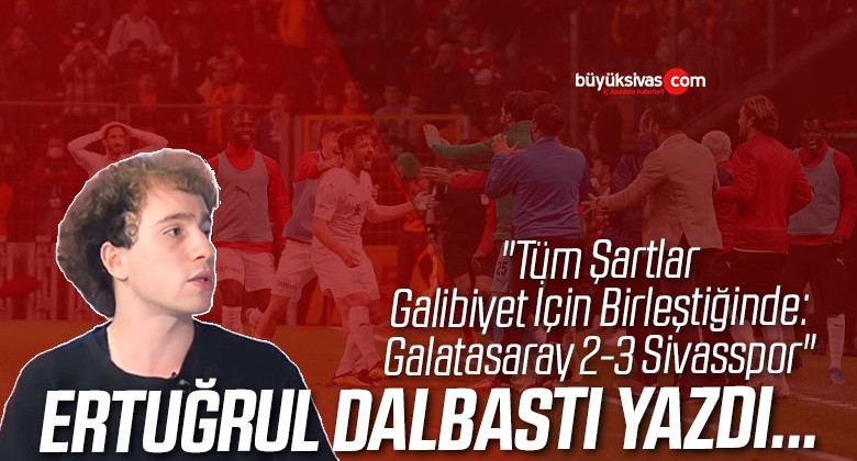 Köşe Yazarımız Ertuğrul Dalbastı Yazdı “Tüm Şartlar Galibiyet İçin Birleştiğinde: Galatasaray 2-3 Sivasspor”