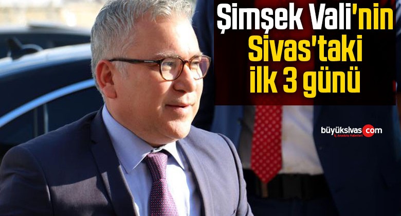 Şimşek Vali’nin Sivas’taki ilk 3 günü