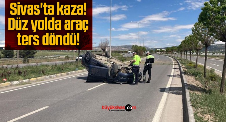 Sivas’ta kaza! Düz yolda araç ters döndü!