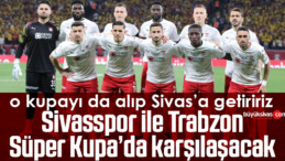 Sivasspor ile Trabzon Süper Kupa’da karşılaşacak