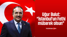 Uğur Bulut: “İstanbul’un Fethi mübarek olsun”