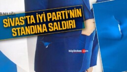 Sivas’ta İYİ Parti Standına Saldırı