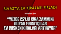 Sivas’ta kira fiyatları fırladı gitti